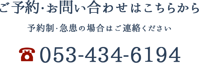 ご予約・お問い合わせはこちらから 予約制・急患の場合はご連絡ください 053-434-6194