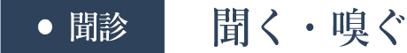 聞診 聞く・嗅ぐ