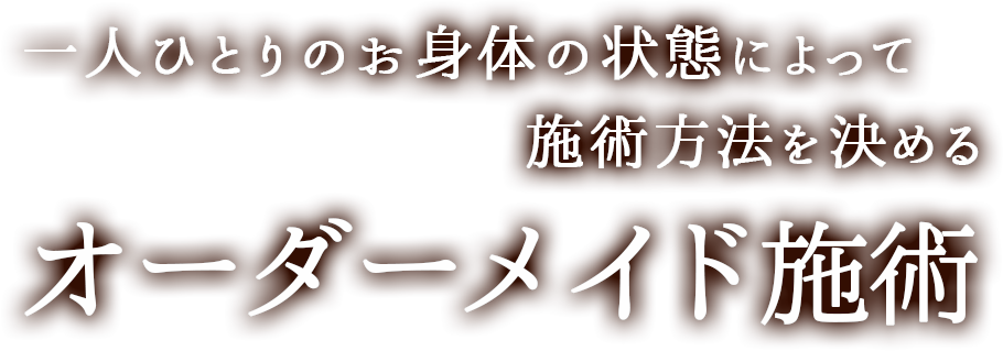 一人ひとりのお身体の状態によって施術方法を決める オーダーメイド施術